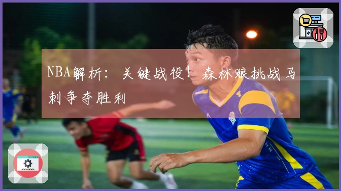 NBA解析:关键战役!森林狼挑战马刺争夺胜利