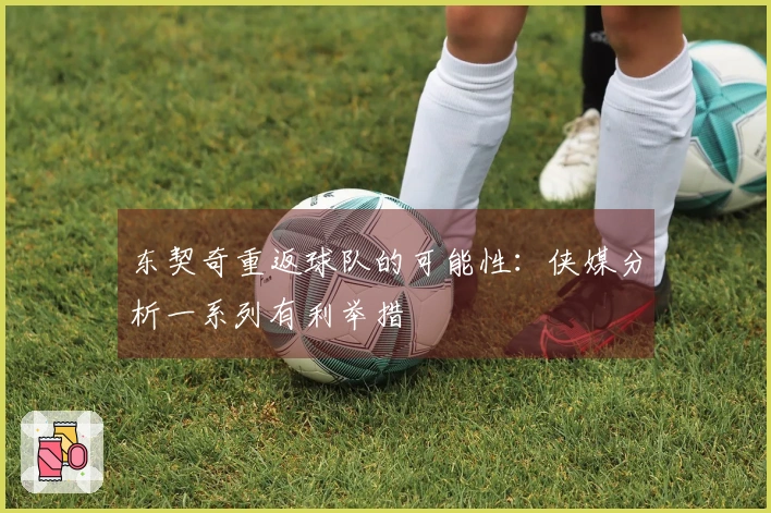 东契奇重返球队的可能性：侠媒分析一系列有利举措